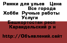 Рамки для ульев › Цена ­ 15 000 - Все города Хобби. Ручные работы » Услуги   . Башкортостан респ.,Караидельский р-н